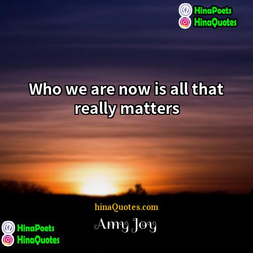 Amy Joy Quotes | Who we are now is all that